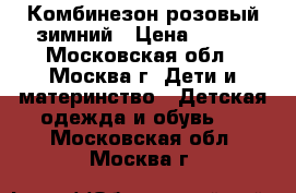  Комбинезон розовый зимний › Цена ­ 800 - Московская обл., Москва г. Дети и материнство » Детская одежда и обувь   . Московская обл.,Москва г.